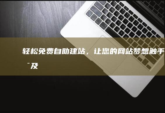 轻松免费自助建站，让您的网站梦想触手可及